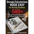 Dosage Calculations Made Easy for Nursing Students: 500+ Step-by-Step Practice Problems with Complete Solutions and Explanations
