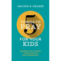 5 Things to Pray for Your Kids: Prayers That Change Things for the Next Generation