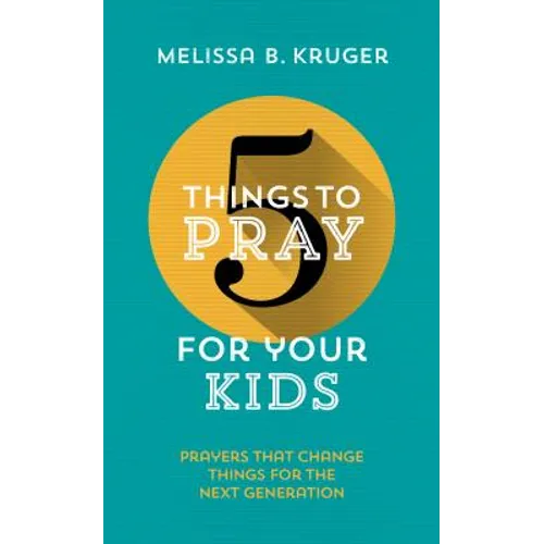 5 Things to Pray for Your Kids: Prayers That Change Things for the Next Generation
