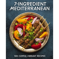 7-Ingredient Mediterranean: 100+ Simple, Vibrant Recipes