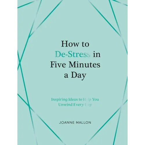 How to De-Stress in Five Minutes a Day: Inspiring Ideas to Help You Unwind Every Day