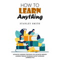 How to Learn Anything: Advanced Learning Strategies for Unlimited Memory (Learning Through the Brain's Fastest Superlinks Learning Style)