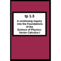 tp1.3 A continuing inquiry into the Foundations of the Science of Physics: Vector Calculus I