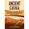 Ancient China: A Captivating Guide to the Ancient History of China and the Chinese Civilization Starting from the Shang Dynasty to th