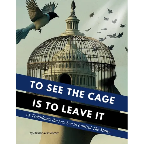 To See the Cage is to Leave It - 25 Techniques the Few Use to Control the Many