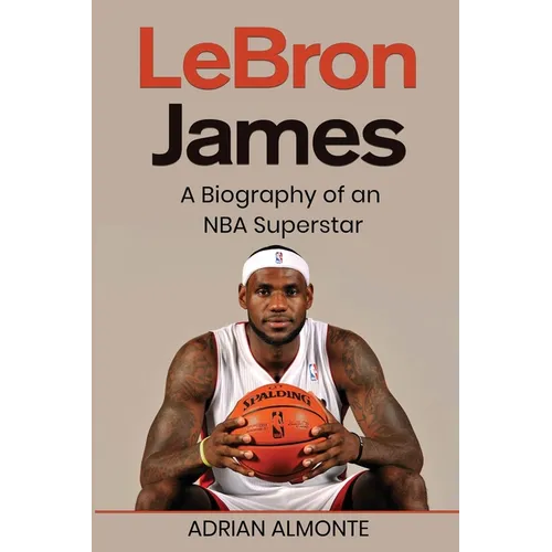 LeBron James: A Biography of an NBA Superstar