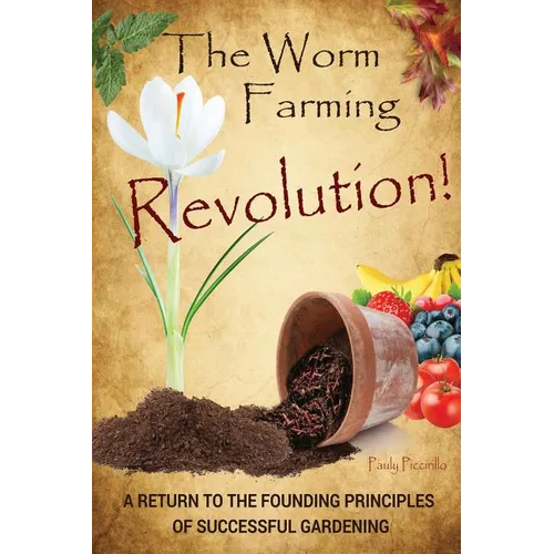 The Worm Farming Revolution: A Return to the Founding Principles of Successful Gardening