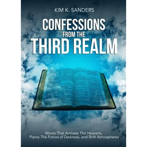 Confessions from the Third Realm: Words That Activate The Heavens, Pierce The Forces of Darkness and Shift Atmospheres
