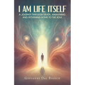 I Am Life Itself: A Journey Through Death, Awakening, and Returning Home To The Soul