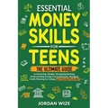 Essential Money Skills for Teens: The Ultimate Guide to Mastering a Budget, Navigating Banking, Understanding Savings and Investments, Managing Credit