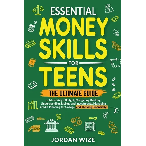 Essential Money Skills for Teens: The Ultimate Guide to Mastering a Budget, Navigating Banking, Understanding Savings and Investments, Managing Credit