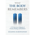 What the Body Remembers: A 9/11 Survivor's Memoir of Trauma, Healing, and Resilience