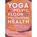 Yoga for Pelvic Floor and Postpartum Health: An Iyengar Yoga Approach to Pelvic Healing and Integrative Wellness Through Anatomy and Practice