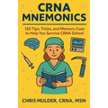 CRNA Mnemonics: 120 Tips, Tricks, and Memory Cues to Help You Kick-Ass in CRNA School