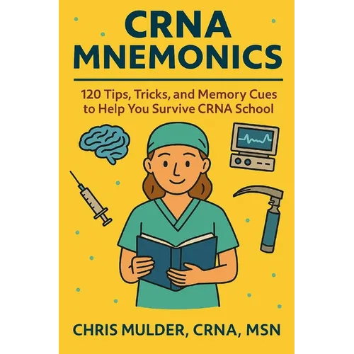 CRNA Mnemonics: 120 Tips, Tricks, and Memory Cues to Help You Kick-Ass in CRNA School