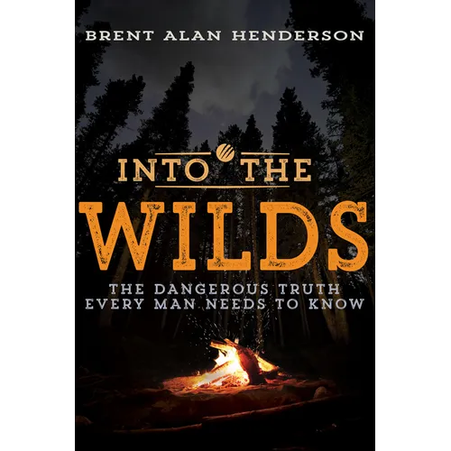 Into the Wilds: The Dangerous Truth Every Man Needs to Know
