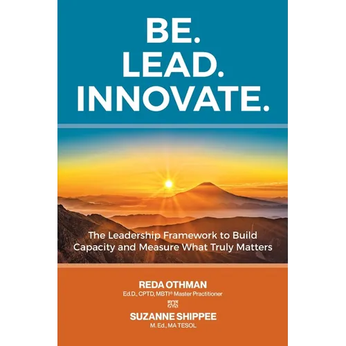 Be. Lead. Innovate: The Leadership Framework to Build Capacity and Measure What Truly Matters