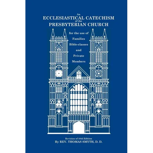 An Ecclesiastical Catechism of the Presbyterian Church: For the Use of Families, Bible-Classes and Private Members