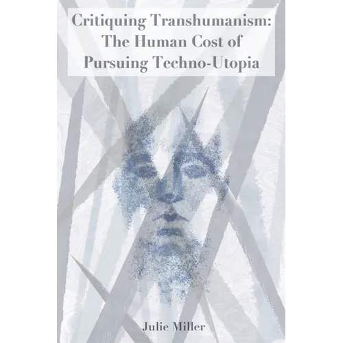 Critiquing Transhumanism: The Human Cost of Pursuing Techno-Utopia