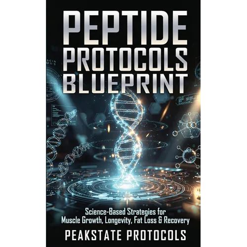 Peptide Protocols Blueprint: Science-Based Strategies for Muscle Growth, Longevity, Fat Loss & Recovery