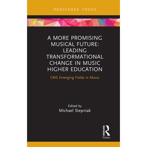 A More Promising Musical Future: Leading Transformational Change in Music Higher Education: CMS Emerging Fields in Music