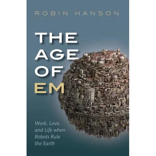 The Age of Em: Work, Love, and Life When Robots Rule the Earth