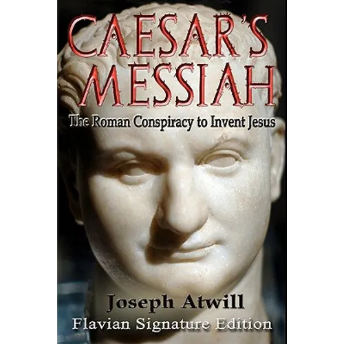 Caesar's Messiah: The Roman Conspiracy to Invent Jesus: Flavian Signature Edition