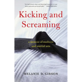 Kicking and Screaming: A Memoir of Madness and Martial Arts