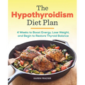 The Hypothyroidism Diet Plan: 4 Weeks to Boost Energy, Lose Weight, and Begin to Restore Thyroid Balance