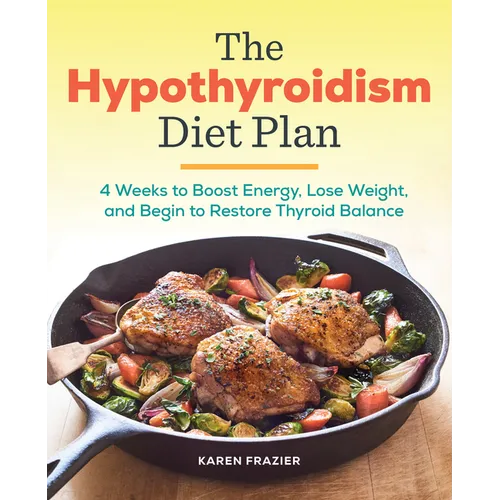 The Hypothyroidism Diet Plan: 4 Weeks to Boost Energy, Lose Weight, and Begin to Restore Thyroid Balance