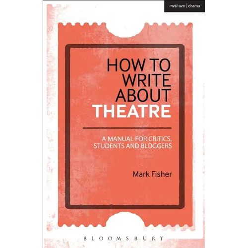 How to Write about Theatre: A Manual for Critics, Students and Bloggers