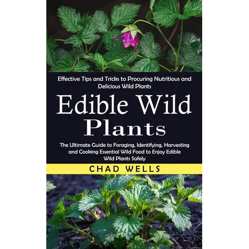 Edible Wild Plants: Effective Tips and Tricks to Procuring Nutritious and Delicious Wild Plants (The Ultimate Guide to Foraging, Identifying, Harvesti