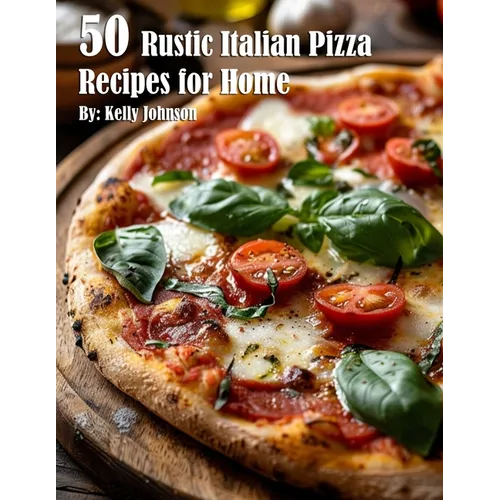 50 Rustic Italian Pizza Recipes for Home