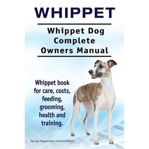 Whippet. Whippet Dog Complete Owners Manual. Whippet book for care, costs, feeding, grooming, health and training.