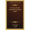 Six Years In The Canadian Northwest (1882)