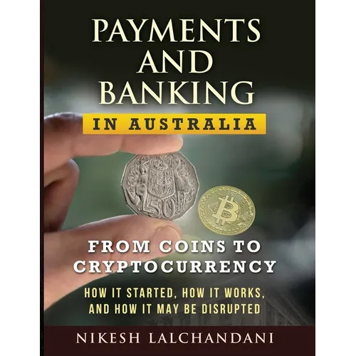 Payments and Banking in Australia: From Coins to Cryptocurrency. How It Started, How It Works, and How It May Be Disrupted.