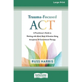 Trauma-Focused ACT: A Practitioner's Guide to Working with Mind, Body, and Emotion Using Acceptance and Commitment Therapy [LP 16 Pt Edition]