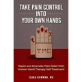 Take Pain Control Into Your Own Hands: Rapid and Dramatic Pain Relief With Korean Hand Therapy Self Treatment