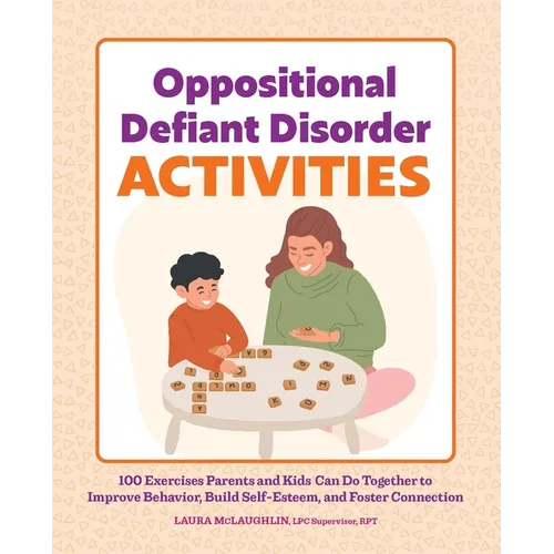Oppositional Defiant Disorder Activities: 100 Exercises Parents and Kids Can Do Together to Improve Behavior, Build Self-Esteem, and Foster Connection