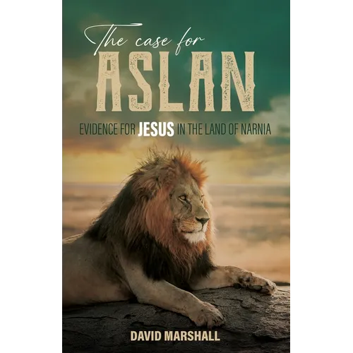 The Case for Aslan: Evidence for Jesus in the Land of Narnia