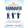 The Happy Rainmaker: A Little Tale About A Lawyer Who Found Success And Happiness Too