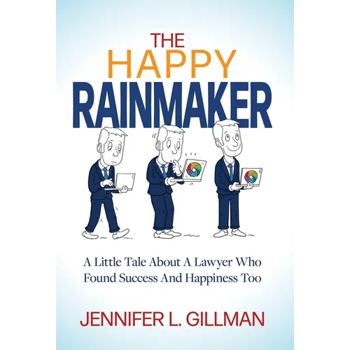 The Happy Rainmaker: A Little Tale About A Lawyer Who Found Success And Happiness Too