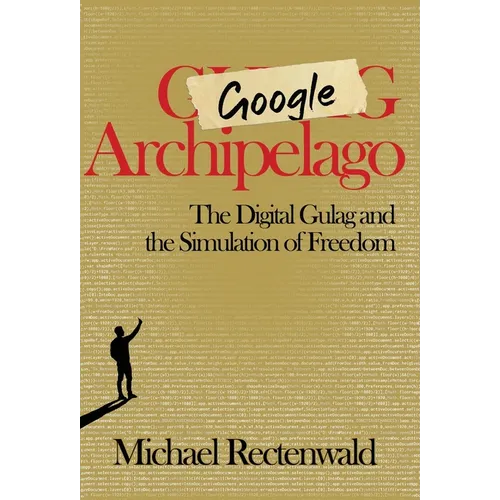 Google Archipelago: The Digital Gulag and the Simulation of Freedom