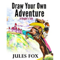 Draw Your Own Adventure - A Knight's Tale: A Hilarious Choose Your Own Story Coloring Book For Children Ages 8-12