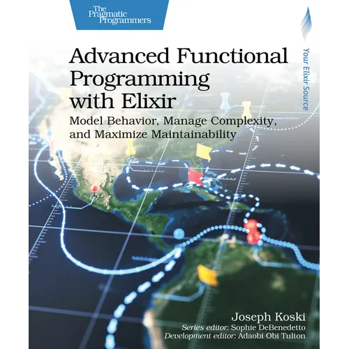 Advanced Functional Programming with Elixir: Model Behavior, Manage Complexity, and Maximize Maintainability