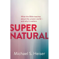 Supernatural: What the Bible Teaches about the Unseen World - And Why It Matters
