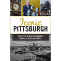 Iconic Pittsburgh: The City's 30 Most Memorable People, Places and Things