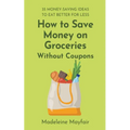 How to Save Money on Groceries Without Coupons: 35 Money-Saving Ideas to Eat Better for Less