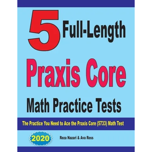 5 Full-Length Praxis Core Math Practice Tests: The Practice You Need to Ace the Praxis Core Math (5733) Test