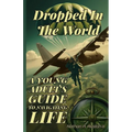 Dropped in the World: A Young Adult's Guide to Navigating Life